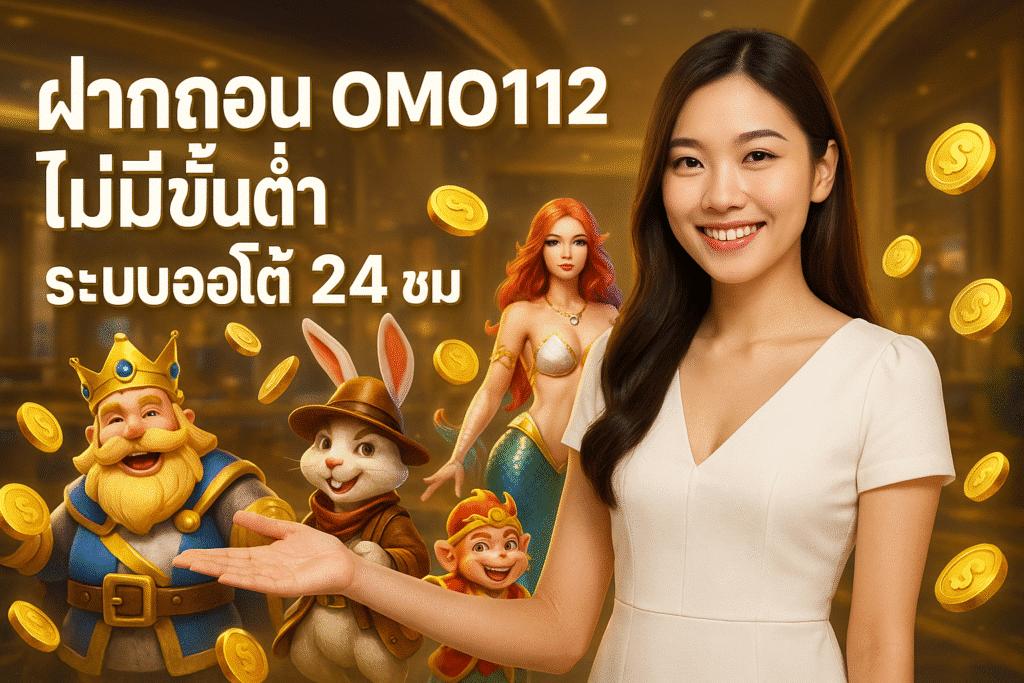 ฝากถอน OMO1112 ไม่มีขั้นต่ำ ระบบออโต้ 24 ชม